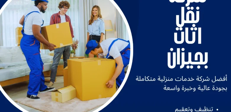 شركة نقل اثاث بجيزان خيارك الأول لنقل آمن بدون عناء 1 شركة نقل اثاث بجيزان